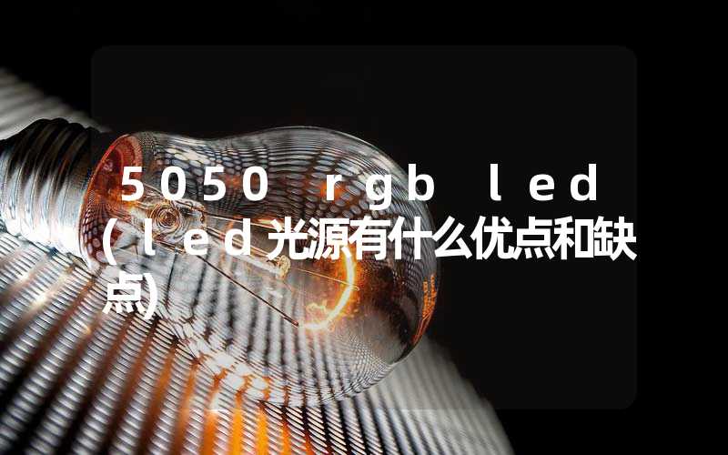 5050 rgb led(led光源有什么优点和缺点)